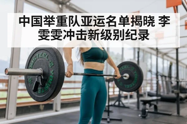 中国举重队亚运名单揭晓 李雯雯冲击新级别纪录