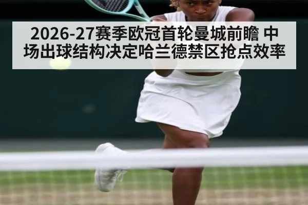 2026-27赛季欧冠首轮曼城前瞻 中场出球结构决定哈兰德禁区抢点效率