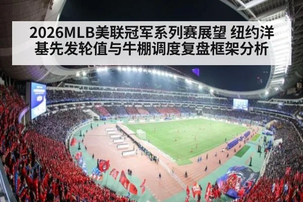 2026MLB美联冠军系列赛展望 纽约洋基先发轮值与牛棚调度复盘框架分析